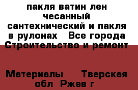 пакля ватин лен чесанный сантехнический и пакля в рулонах - Все города Строительство и ремонт » Материалы   . Тверская обл.,Ржев г.